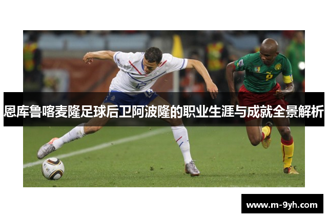 恩库鲁喀麦隆足球后卫阿波隆的职业生涯与成就全景解析