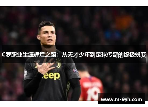 C罗职业生涯辉煌之路：从天才少年到足球传奇的终极蜕变