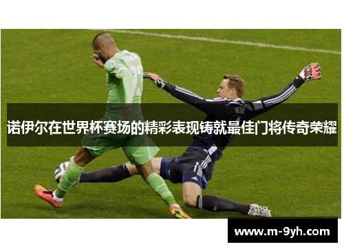 诺伊尔在世界杯赛场的精彩表现铸就最佳门将传奇荣耀