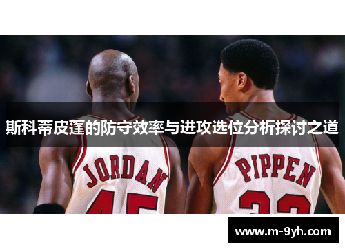 斯科蒂皮蓬的防守效率与进攻选位分析探讨之道