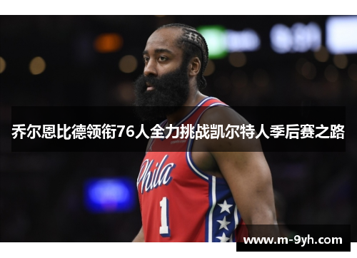 乔尔恩比德领衔76人全力挑战凯尔特人季后赛之路