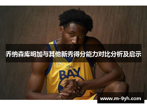 乔纳森库明加与其他新秀得分能力对比分析及启示