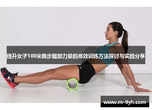 提升女子100米跑步腿部力量的高效训练方法探讨与实践分享
