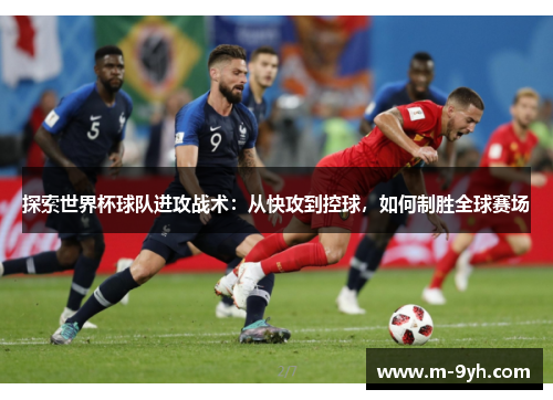 探索世界杯球队进攻战术：从快攻到控球，如何制胜全球赛场
