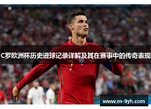 C罗欧洲杯历史进球记录详解及其在赛事中的传奇表现