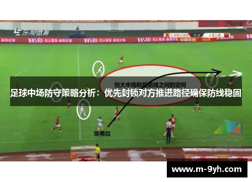 足球中场防守策略分析：优先封锁对方推进路径确保防线稳固