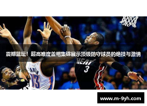 震撼篮坛！超高难度盖帽集锦展示顶级防守球员的绝技与激情