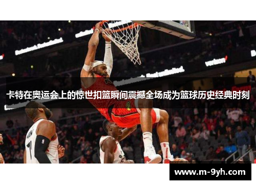 卡特在奥运会上的惊世扣篮瞬间震撼全场成为篮球历史经典时刻