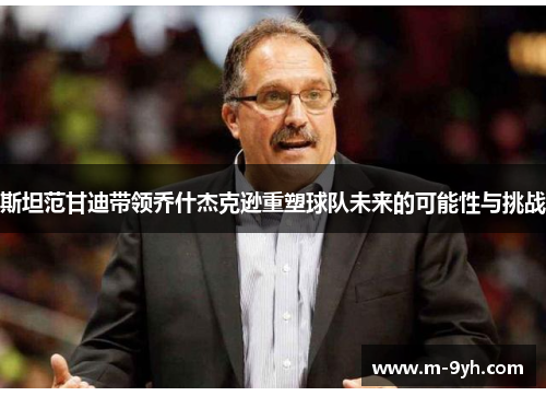 斯坦范甘迪带领乔什杰克逊重塑球队未来的可能性与挑战