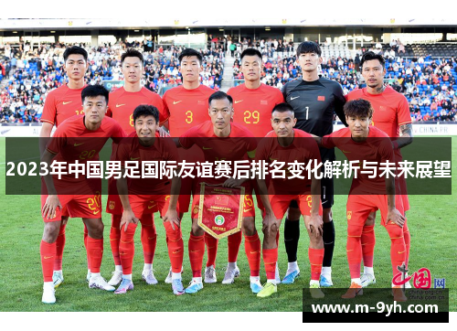 2023年中国男足国际友谊赛后排名变化解析与未来展望