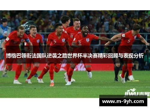 博格巴领衔法国队逆袭之路世界杯半决赛精彩回顾与表现分析