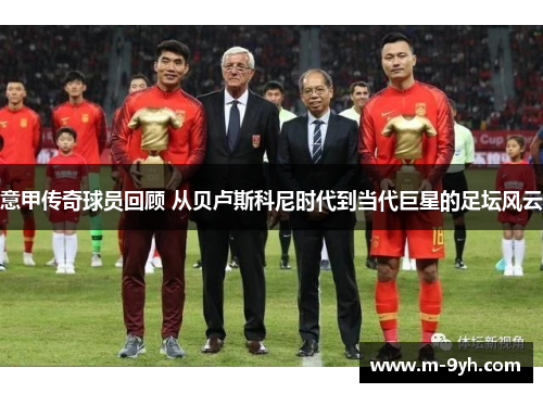 意甲传奇球员回顾 从贝卢斯科尼时代到当代巨星的足坛风云