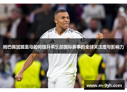 姆巴佩加盟皇马如何提升俱乐部国际赛事的全球关注度与影响力