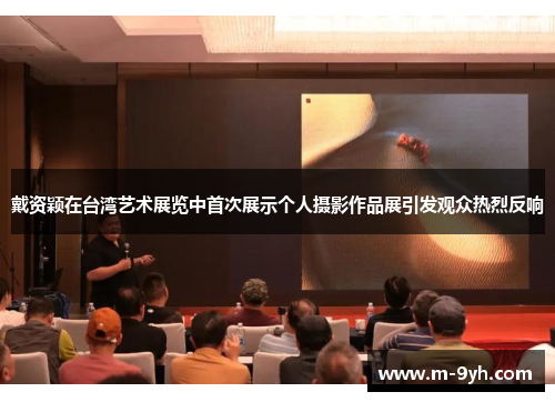 戴资颖在台湾艺术展览中首次展示个人摄影作品展引发观众热烈反响