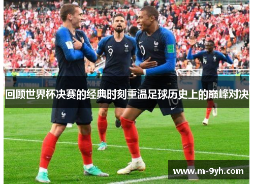 回顾世界杯决赛的经典时刻重温足球历史上的巅峰对决