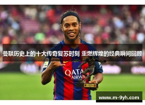 曼联历史上的十大传奇复苏时刻 重燃辉煌的经典瞬间回顾