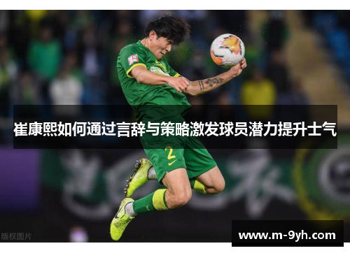崔康熙如何通过言辞与策略激发球员潜力提升士气