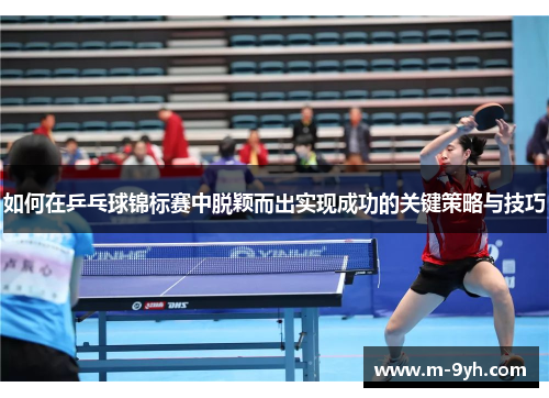 如何在乒乓球锦标赛中脱颖而出实现成功的关键策略与技巧