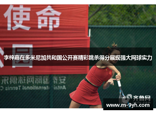 李梓嘉在多米尼加共和国公开赛精彩跳杀得分展现强大网球实力