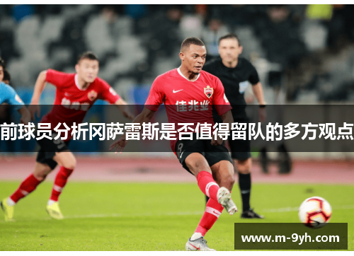 前球员分析冈萨雷斯是否值得留队的多方观点
