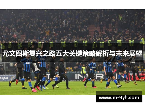 尤文图斯复兴之路五大关键策略解析与未来展望