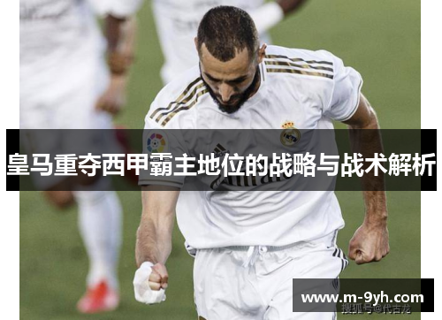 皇马重夺西甲霸主地位的战略与战术解析