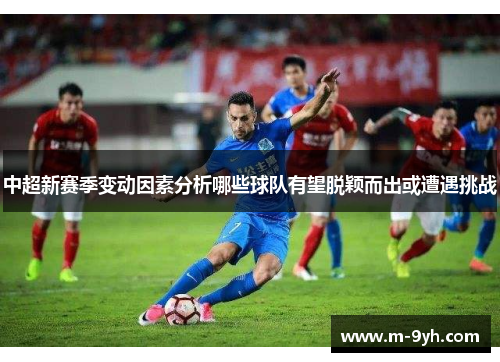 中超新赛季变动因素分析哪些球队有望脱颖而出或遭遇挑战