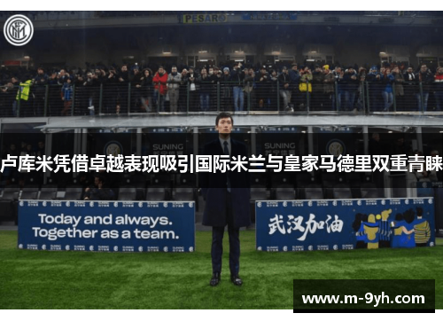 卢库米凭借卓越表现吸引国际米兰与皇家马德里双重青睐