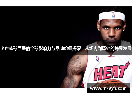 老詹篮球巨星的全球影响力与品牌价值探索：从场内到场外的跨界发展