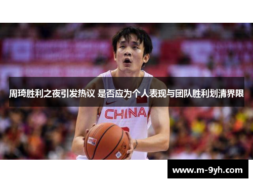 周琦胜利之夜引发热议 是否应为个人表现与团队胜利划清界限