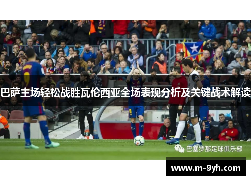 巴萨主场轻松战胜瓦伦西亚全场表现分析及关键战术解读