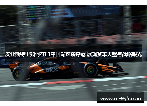 皮亚斯特里如何在F1中国站逆袭夺冠 展现赛车天赋与战略眼光