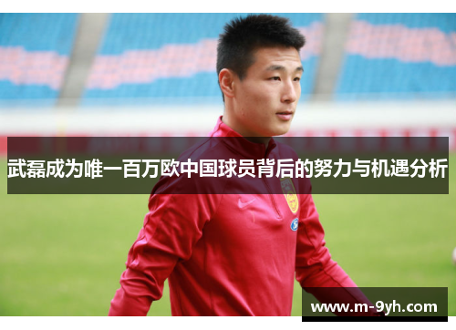 武磊成为唯一百万欧中国球员背后的努力与机遇分析