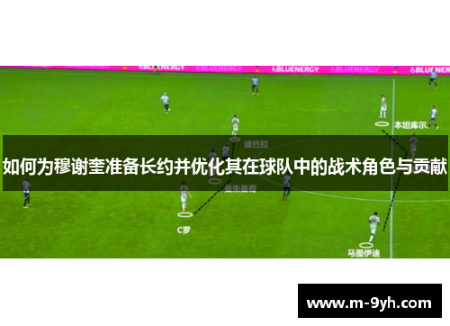 如何为穆谢奎准备长约并优化其在球队中的战术角色与贡献