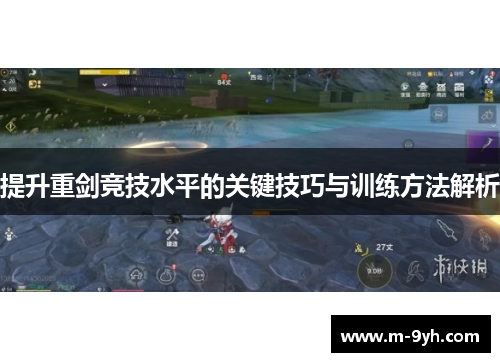提升重剑竞技水平的关键技巧与训练方法解析