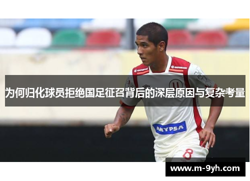为何归化球员拒绝国足征召背后的深层原因与复杂考量