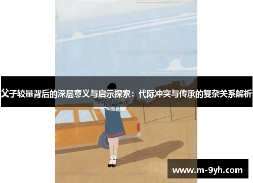 父子较量背后的深层意义与启示探索：代际冲突与传承的复杂关系解析