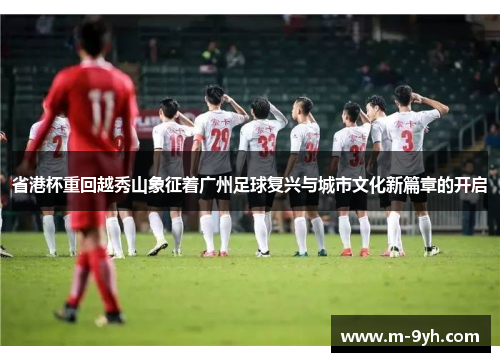 省港杯重回越秀山象征着广州足球复兴与城市文化新篇章的开启