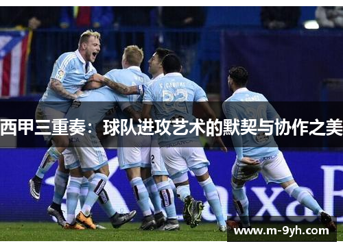 西甲三重奏：球队进攻艺术的默契与协作之美