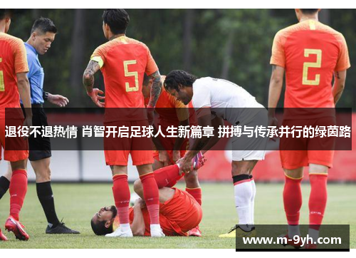退役不退热情 肖智开启足球人生新篇章 拼搏与传承并行的绿茵路