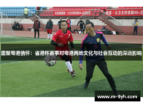 重聚粤港情怀：省港杯赛事对粤港两地文化与社会互动的深远影响