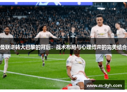 曼联逆转大巴黎的背后：战术布局与心理博弈的完美结合