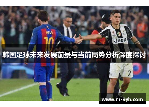 韩国足球未来发展前景与当前局势分析深度探讨