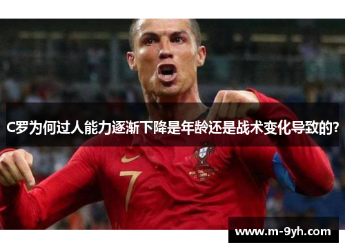 C罗为何过人能力逐渐下降是年龄还是战术变化导致的？