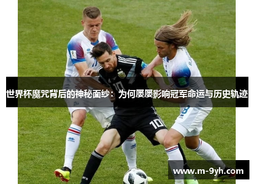 世界杯魔咒背后的神秘面纱：为何屡屡影响冠军命运与历史轨迹