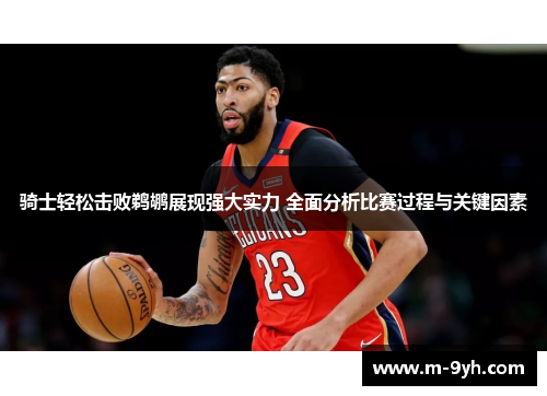 骑士轻松击败鹈鹕展现强大实力 全面分析比赛过程与关键因素