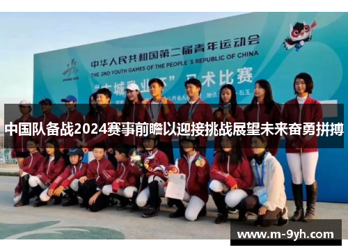 中国队备战2024赛事前瞻以迎接挑战展望未来奋勇拼搏