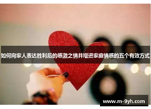 如何向家人表达胜利后的感激之情并增进家庭情感的五个有效方式