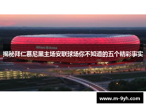 揭秘拜仁慕尼黑主场安联球场你不知道的五个精彩事实