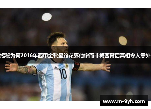 揭秘为何2016年西甲金靴最终花落他家而非梅西背后真相令人意外